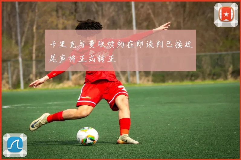 卡里克与曼联续约在即谈判已接近尾声将正式转正