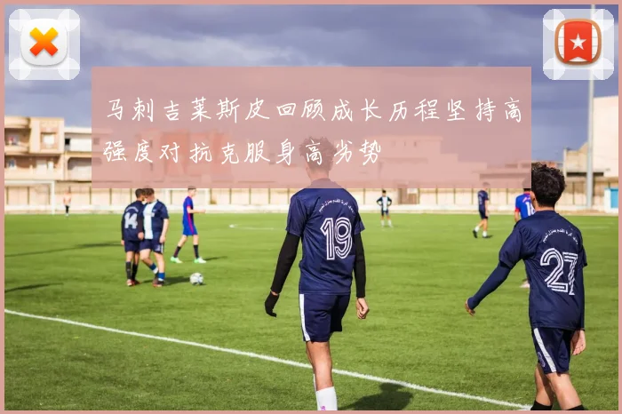 马刺吉莱斯皮回顾成长历程坚持高强度对抗克服身高劣势