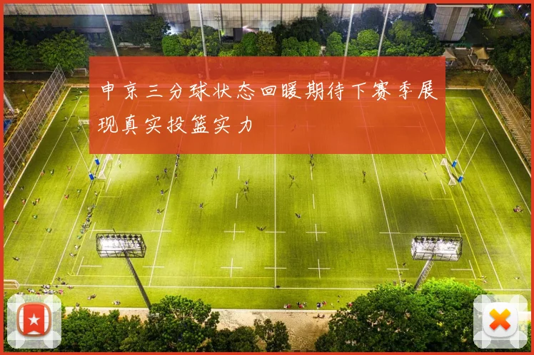 申京三分球状态回暖期待下赛季展现真实投篮实力
