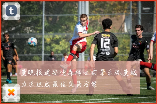曼晚报道安德森转会前景乐观曼城力求达成最佳交易方案