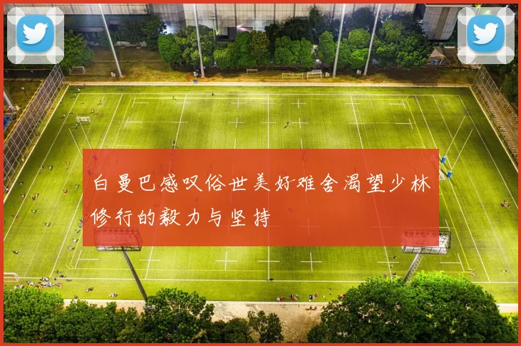 白曼巴感叹俗世美好难舍渴望少林修行的毅力与坚持