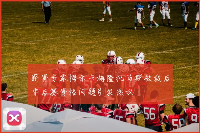 薪资专家揭示卡梅隆托马斯被裁后季后赛资格问题引发热议