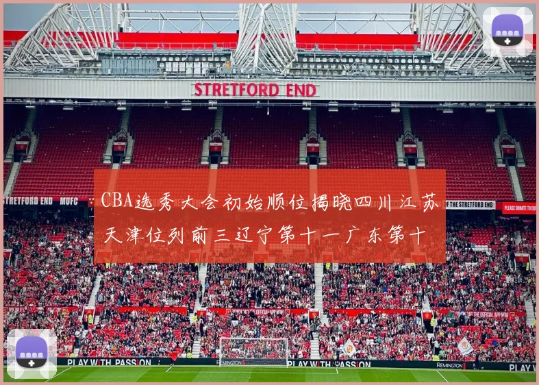 CBA选秀大会初始顺位揭晓四川江苏天津位列前三辽宁第十一广东第十六