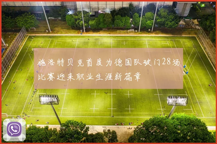 施洛特贝克首度为德国队破门28场比赛迎来职业生涯新篇章