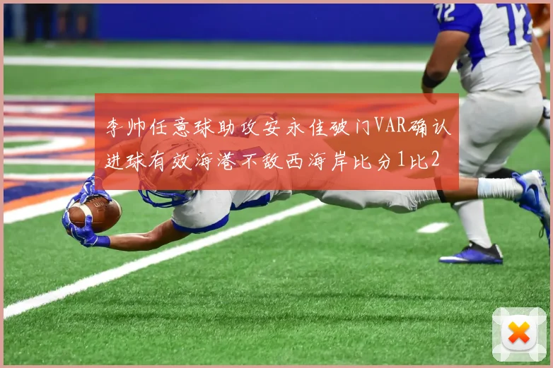李帅任意球助攻安永佳破门VAR确认进球有效海港不敌西海岸比分1比2