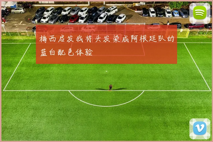 梅西启发我将头发染成阿根廷队的蓝白配色体验