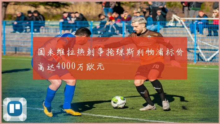 国米维拉热刺争抢琼斯利物浦标价高达4000万欧元