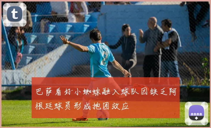 巴萨看好小蜘蛛融入球队因缺乏阿根廷球员形成抱团效应